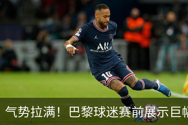 气势拉满！巴黎球迷赛前展示巨幅TIFO，电锯惊魂撕碎巴萨